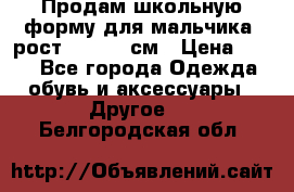 Продам школьную форму для мальчика, рост 128-130 см › Цена ­ 600 - Все города Одежда, обувь и аксессуары » Другое   . Белгородская обл.